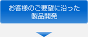 お客様のご要望に沿った
製品開発